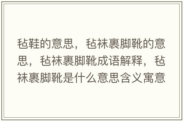 氈鞋的意思，氈襪裹腳靴的意思，氈襪裹腳靴成語解釋，氈襪裹腳靴是什么意思含義寓意