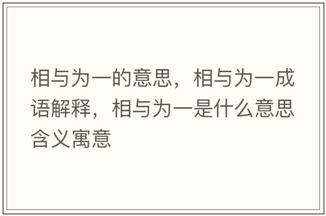 相與為一的意思，相與為一成語(yǔ)解釋?zhuān)嗯c為一是什么意思含義寓意