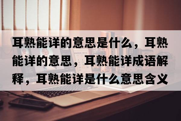 耳熟能詳?shù)囊馑际鞘裁矗炷茉數(shù)囊馑?，耳熟能詳成語解釋，耳熟能詳是什么意思含義寓意