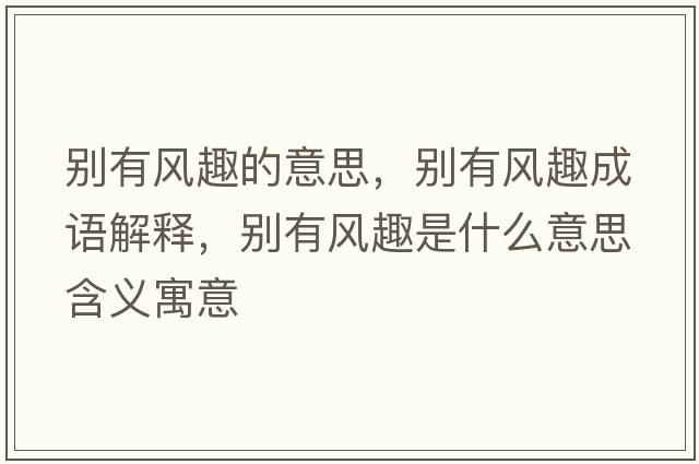 別有風(fēng)趣的意思，別有風(fēng)趣成語(yǔ)解釋，別有風(fēng)趣是什么意思含義寓意