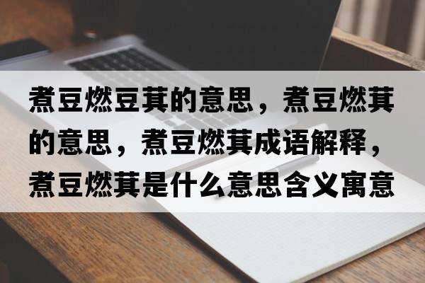 煮豆燃豆萁的意思，煮豆燃萁的意思，煮豆燃萁成語(yǔ)解釋，煮豆燃萁是什么意思含義寓意