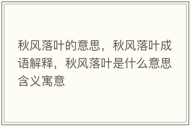 秋風(fēng)落葉的意思，秋風(fēng)落葉成語解釋，秋風(fēng)落葉是什么意思含義寓意