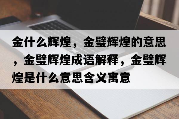 金什么輝煌，金璧輝煌的意思，金璧輝煌成語解釋，金璧輝煌是什么意思含義寓意