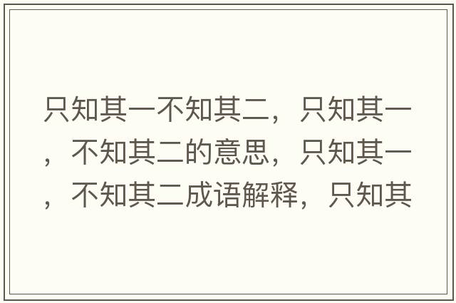 只知其一不知其二，只知其一，不知其二的意思，只知其一，不知其二成語解釋，只知其一，不知其二是什么意思含義寓意
