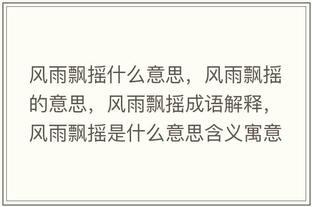 風(fēng)雨飄搖什么意思，風(fēng)雨飄搖的意思，風(fēng)雨飄搖成語解釋，風(fēng)雨飄搖是什么意思含義寓意