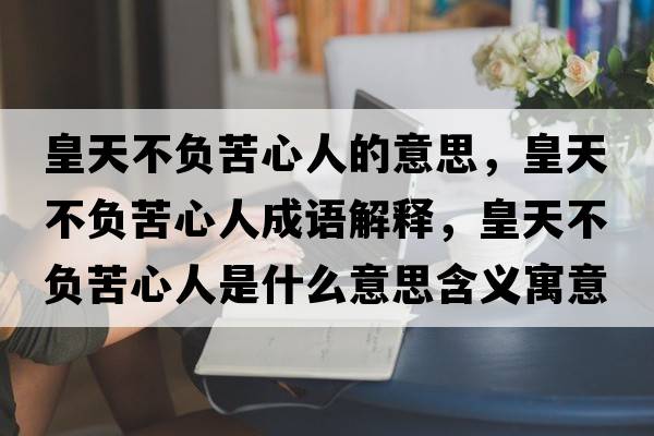 皇天不負苦心人的意思，皇天不負苦心人成語解釋，皇天不負苦心人是什么意思含義寓意