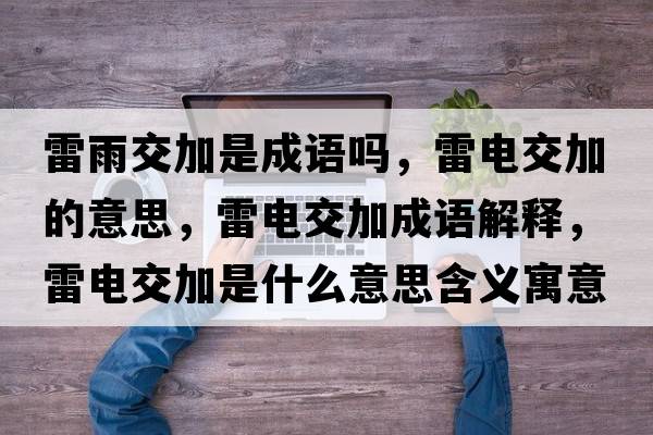 雷雨交加是成語嗎，雷電交加的意思，雷電交加成語解釋，雷電交加是什么意思含義寓意