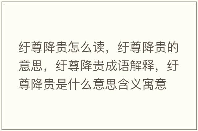 紆尊降貴怎么讀，紆尊降貴的意思，紆尊降貴成語解釋，紆尊降貴是什么意思含義寓意