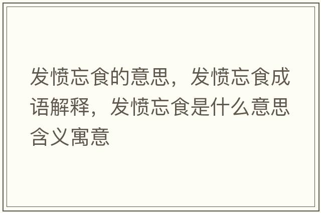 發(fā)憤忘食的意思，發(fā)憤忘食成語解釋，發(fā)憤忘食是什么意思含義寓意