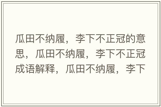 瓜田不納履，李下不正冠的意思，瓜田不納履，李下不正冠成語解釋，瓜田不納履，李下不正冠是什么意思含義寓意