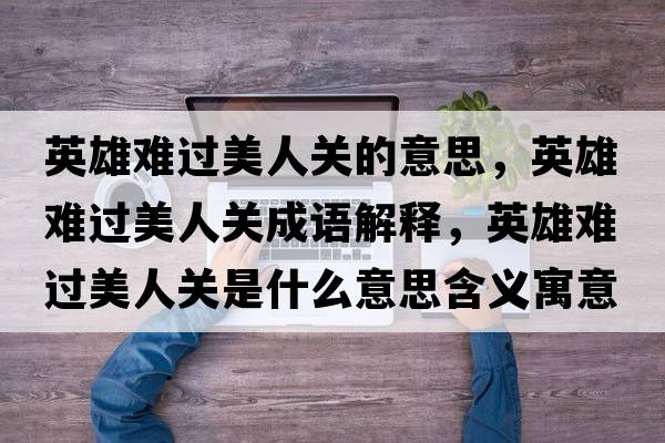 英雄難過(guò)美人關(guān)的意思，英雄難過(guò)美人關(guān)成語(yǔ)解釋?zhuān)⑿垭y過(guò)美人關(guān)是什么意思含義寓意