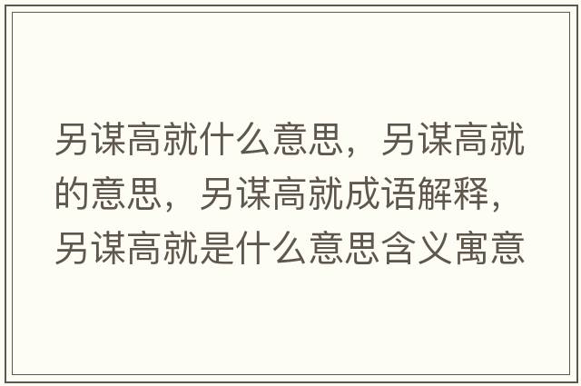 另謀高就什么意思，另謀高就的意思，另謀高就成語(yǔ)解釋?zhuān)碇\高就是什么意思含義寓意