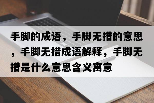 手腳的成語，手腳無措的意思，手腳無措成語解釋，手腳無措是什么意思含義寓意