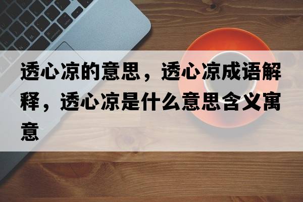 透心涼的意思，透心涼成語解釋，透心涼是什么意思含義寓意
