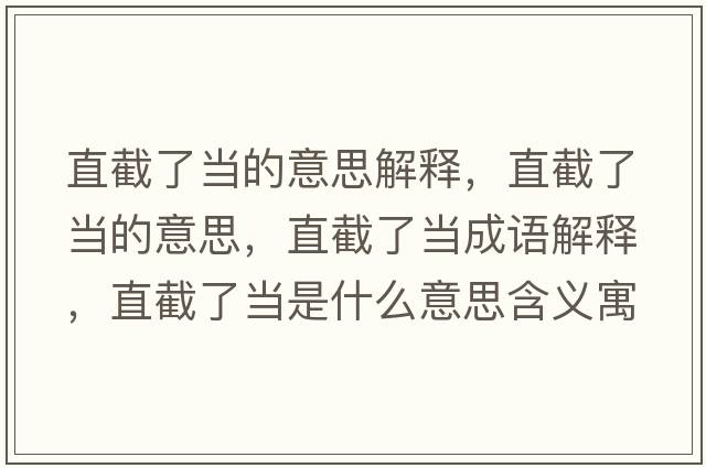 直截了當(dāng)?shù)囊馑冀忉?，直截了?dāng)?shù)囊馑迹苯亓水?dāng)成語解釋，直截了當(dāng)是什么意思含義寓意