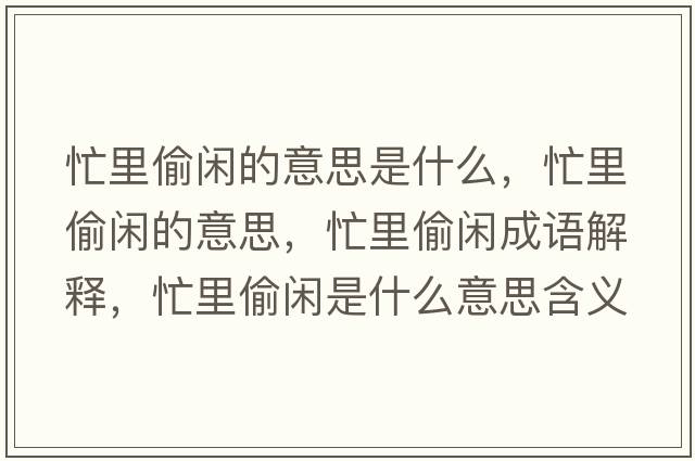 忙里偷閑的意思是什么，忙里偷閑的意思，忙里偷閑成語解釋，忙里偷閑是什么意思含義寓意