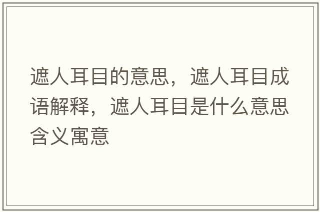 遮人耳目的意思，遮人耳目成語(yǔ)解釋，遮人耳目是什么意思含義寓意