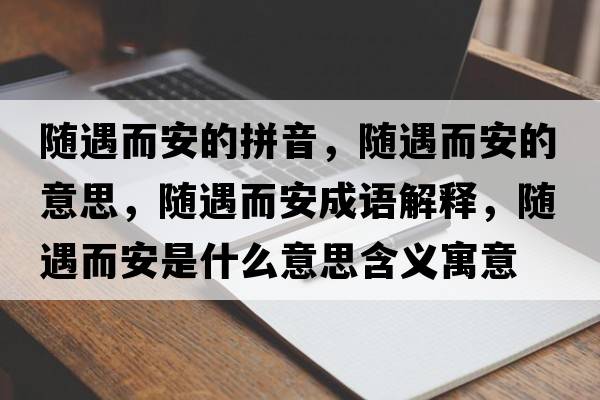 隨遇而安的拼音，隨遇而安的意思，隨遇而安成語解釋，隨遇而安是什么意思含義寓意