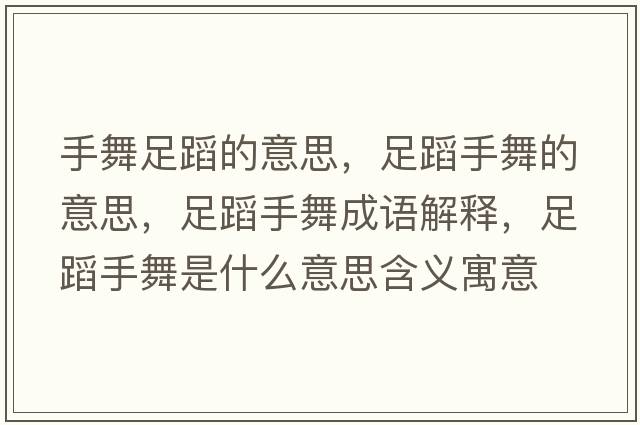 手舞足蹈的意思，足蹈手舞的意思，足蹈手舞成語(yǔ)解釋，足蹈手舞是什么意思含義寓意