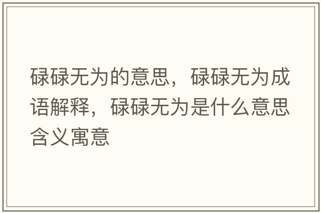 碌碌無為的意思，碌碌無為成語解釋，碌碌無為是什么意思含義寓意