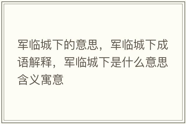 軍臨城下的意思，軍臨城下成語解釋，軍臨城下是什么意思含義寓意