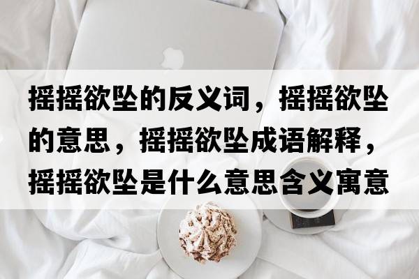 搖搖欲墜的反義詞，搖搖欲墜的意思，搖搖欲墜成語(yǔ)解釋，搖搖欲墜是什么意思含義寓意