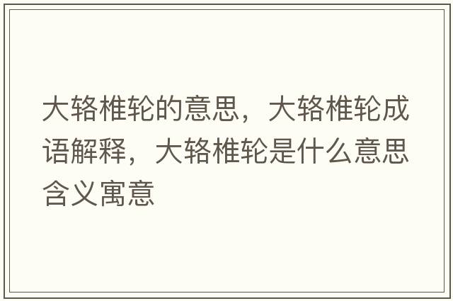 大輅椎輪的意思，大輅椎輪成語解釋，大輅椎輪是什么意思含義寓意
