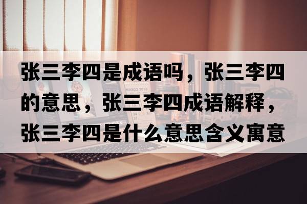 張三李四是成語(yǔ)嗎，張三李四的意思，張三李四成語(yǔ)解釋，張三李四是什么意思含義寓意