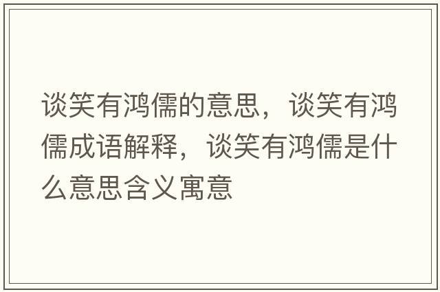 談笑有鴻儒的意思，談笑有鴻儒成語解釋，談笑有鴻儒是什么意思含義寓意