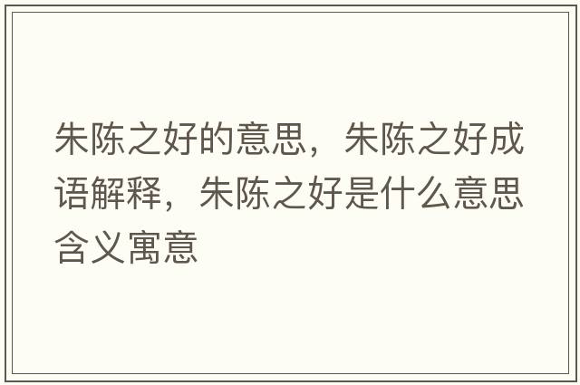 朱陳之好的意思，朱陳之好成語解釋，朱陳之好是什么意思含義寓意