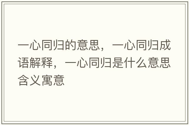 一心同歸的意思，一心同歸成語解釋，一心同歸是什么意思含義寓意