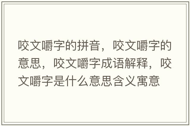 咬文嚼字的拼音，咬文嚼字的意思，咬文嚼字成語(yǔ)解釋?zhuān)慕雷质鞘裁匆馑己x寓意