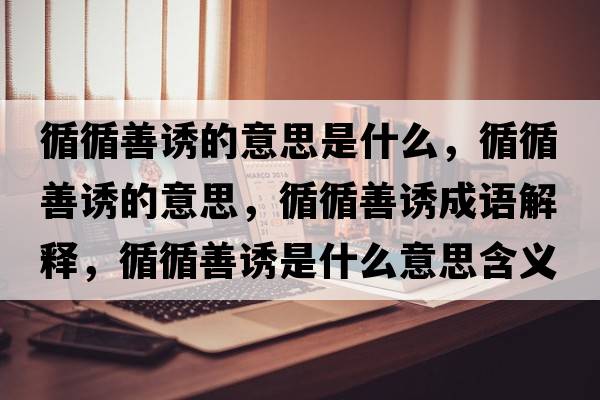 循循善誘的意思是什么，循循善誘的意思，循循善誘成語(yǔ)解釋，循循善誘是什么意思含義寓意