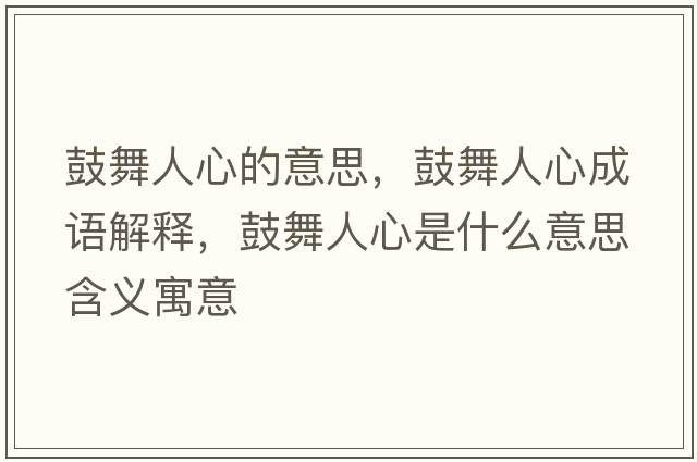 鼓舞人心的意思，鼓舞人心成語解釋，鼓舞人心是什么意思含義寓意