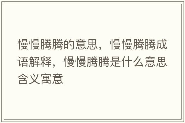 慢慢騰騰的意思，慢慢騰騰成語解釋，慢慢騰騰是什么意思含義寓意