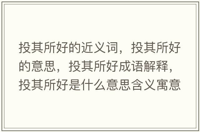 投其所好的近義詞，投其所好的意思，投其所好成語解釋，投其所好是什么意思含義寓意