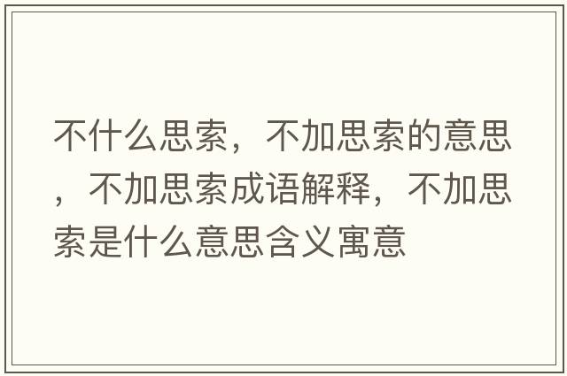 不什么思索，不加思索的意思，不加思索成語解釋，不加思索是什么意思含義寓意