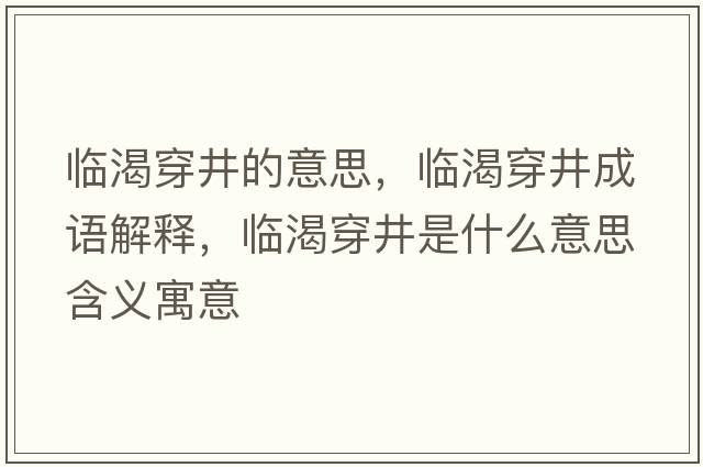 臨渴穿井的意思，臨渴穿井成語解釋，臨渴穿井是什么意思含義寓意