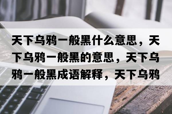 天下烏鴉一般黑什么意思，天下烏鴉一般黑的意思，天下烏鴉一般黑成語解釋，天下烏鴉一般黑是什么意思含義寓意