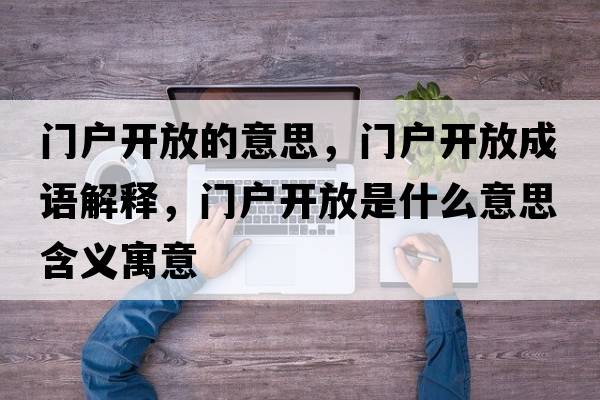 門戶開放的意思，門戶開放成語解釋，門戶開放是什么意思含義寓意