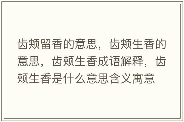 齒頰留香的意思，齒頰生香的意思，齒頰生香成語解釋，齒頰生香是什么意思含義寓意