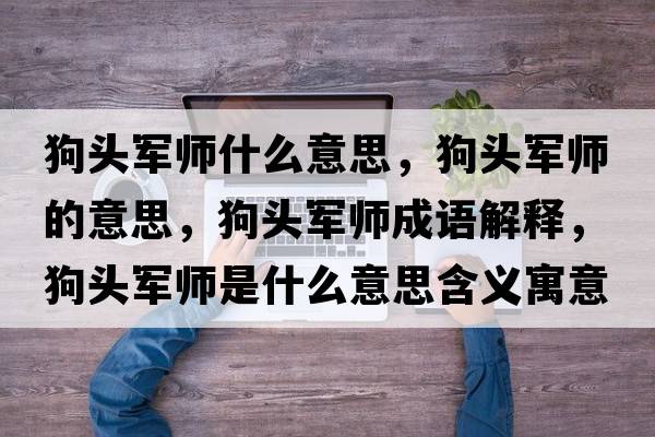 狗頭軍師什么意思，狗頭軍師的意思，狗頭軍師成語解釋，狗頭軍師是什么意思含義寓意