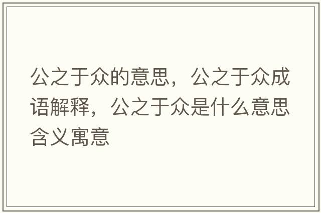公之于眾的意思，公之于眾成語(yǔ)解釋?zhuān)诒娛鞘裁匆馑己x寓意