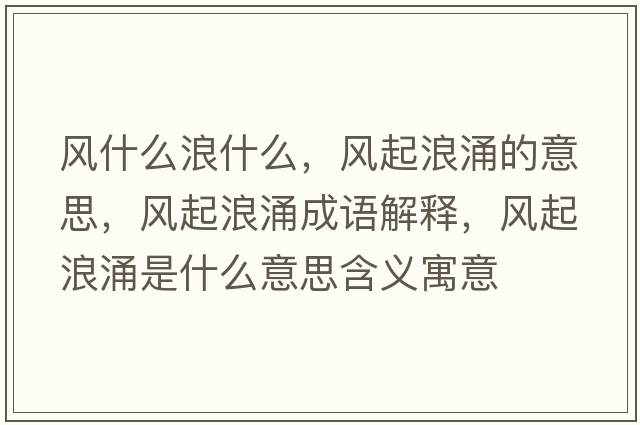 風(fēng)什么浪什么，風(fēng)起浪涌的意思，風(fēng)起浪涌成語解釋，風(fēng)起浪涌是什么意思含義寓意
