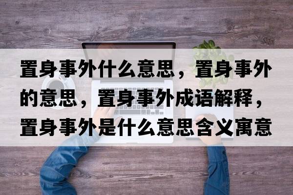 置身事外什么意思，置身事外的意思，置身事外成語解釋，置身事外是什么意思含義寓意