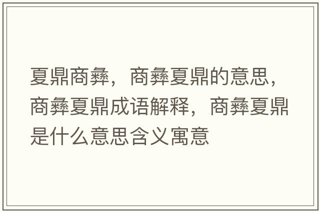 夏鼎商彝，商彝夏鼎的意思，商彝夏鼎成語解釋，商彝夏鼎是什么意思含義寓意