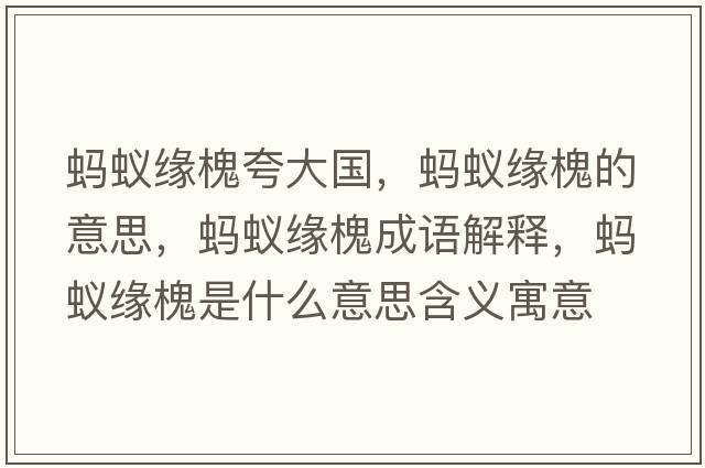 螞蟻緣槐夸大國(guó)，螞蟻緣槐的意思，螞蟻緣槐成語解釋，螞蟻緣槐是什么意思含義寓意