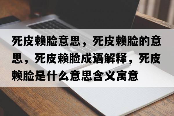 死皮賴臉意思，死皮賴臉的意思，死皮賴臉成語解釋，死皮賴臉是什么意思含義寓意