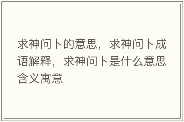 求神問(wèn)卜的意思，求神問(wèn)卜成語(yǔ)解釋，求神問(wèn)卜是什么意思含義寓意