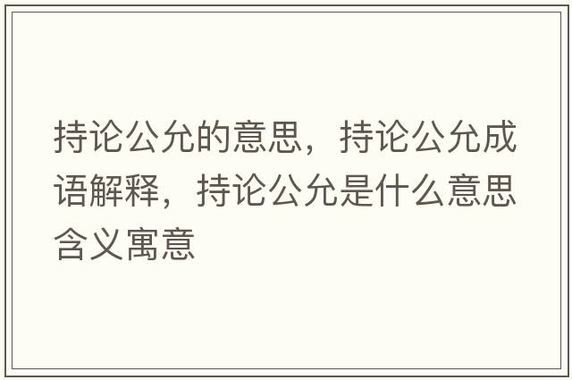 持論公允的意思，持論公允成語解釋，持論公允是什么意思含義寓意
